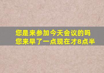 您是来参加今天会议的吗 您来早了一点现在才8点半